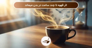اثر قهوه تا چند ساعت در بدن میماند