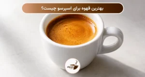 بهترین قهوه برای اسپرسو چیست؟